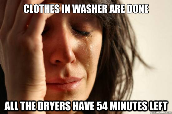 clothes in Washer are Done All the dryers have 54 minutes left - clothes in Washer are Done All the dryers have 54 minutes left  First World Problems