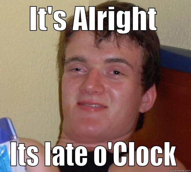 IT'S ALRIGHT ITS LATE O'CLOCK 10 Guy