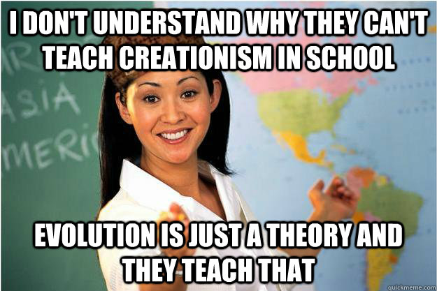 I don't understand why they can't teach creationism in school evolution is just a theory and they teach that  Scumbag Teacher