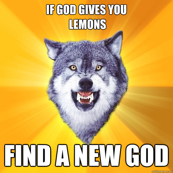 if god gives you
 lemons find a new god  Courage Wolf