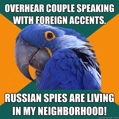 Overhear couple speaking with foreign accents. Russian spies are living in my neighborhood! - Overhear couple speaking with foreign accents. Russian spies are living in my neighborhood!  Paranoid Parrot