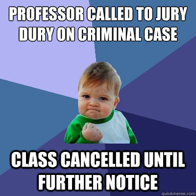 Professor called to jury dury on criminal case class cancelled until further notice - Professor called to jury dury on criminal case class cancelled until further notice  Success Kid