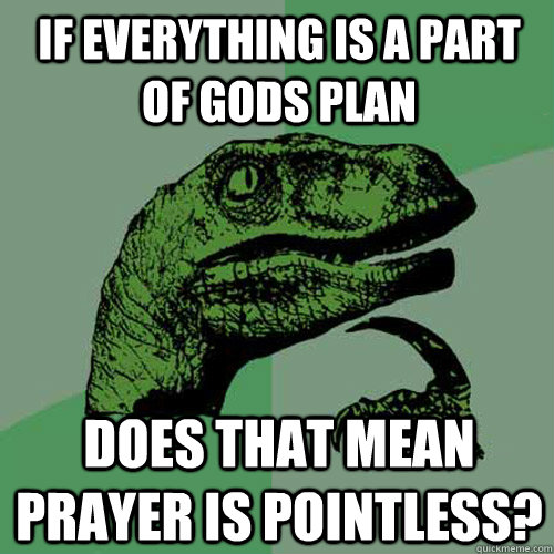 if everything is a part of gods plan does that mean prayer is pointless?  Philosoraptor