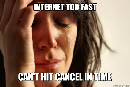 internet too fast can't hit cancel in time  First World Problems