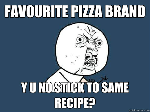 favourite pizza brand y u no stick to same recipe?  Y U No