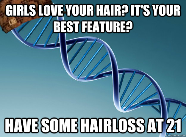 girls love your hair? it's your best feature? have some hairloss at 21  Scumbag Genetics