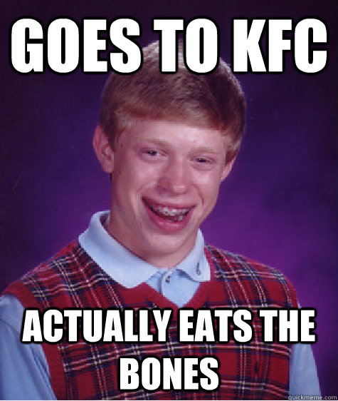 Goes to KFC actually eats the bones  Bad Luck Brian