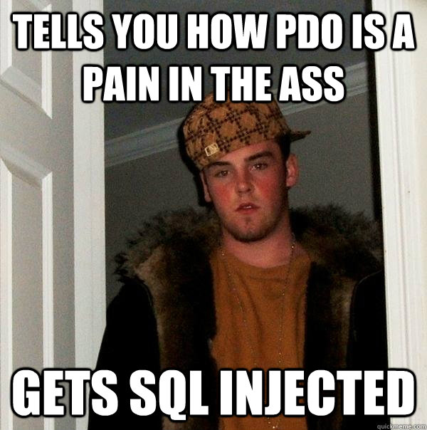 Tells you how PDO is a pain in the ass Gets sql injected  Scumbag Steve