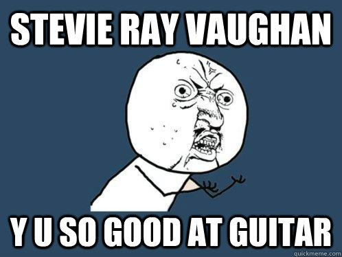 stevie ray vaughan y u so good at guitar  Y U No