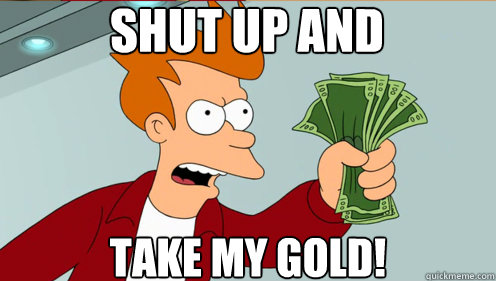 Shut up and  take my gold!  Fry shut up and take my money credit card