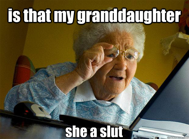 is that my granddaughter  she a slut     Caption 5 goes here  Grandma finds the Internet