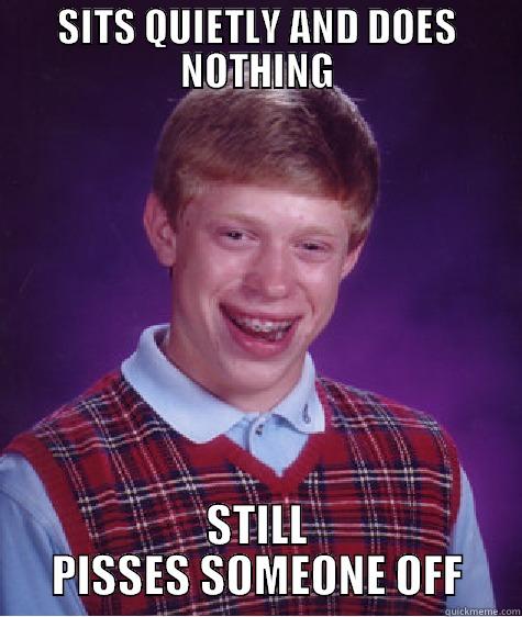 SITS QUIETLY AND DOES NOTHING STILL PISSES SOMEONE OFF Bad Luck Brian