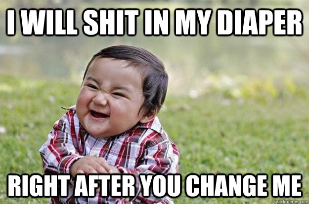 I WILL shit in my diaper right after you change me - I WILL shit in my diaper right after you change me  Evil Toddler