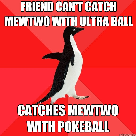 friend can't catch mewtwo with ultra ball catches mewtwo with pokeball  Socially Awesome Penguin