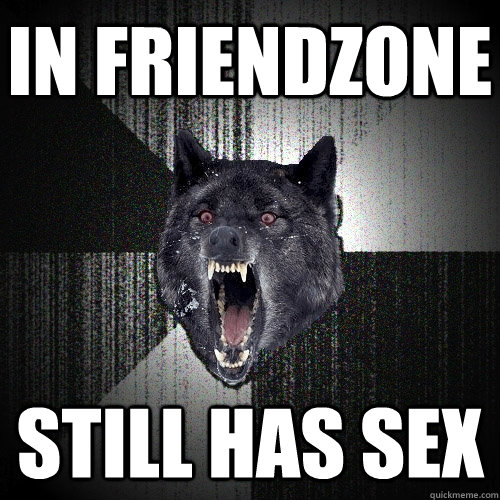 In friendzone STILL HAS SEX  Insanity Wolf