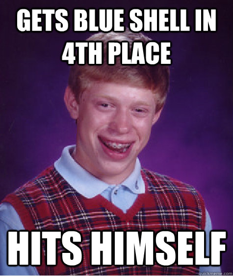 Gets blue shell in 4th place hits himself  Bad Luck Brian