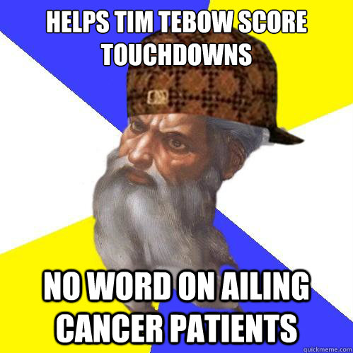 helps tim tebow score touchdowns no word on ailing cancer patients - helps tim tebow score touchdowns no word on ailing cancer patients  Scumbag Advice God