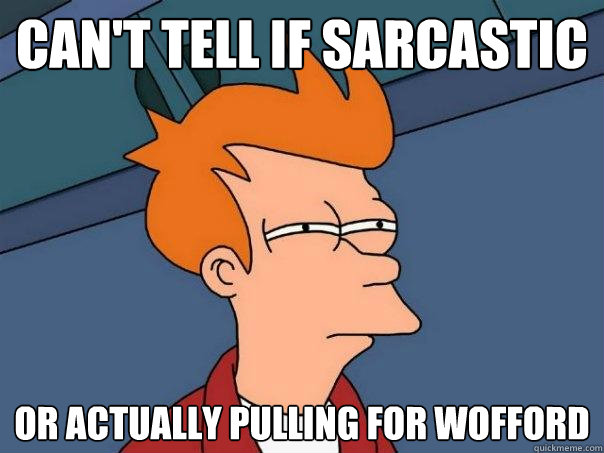 Can't tell if sarcastic or actually pulling for Wofford  Futurama Fry