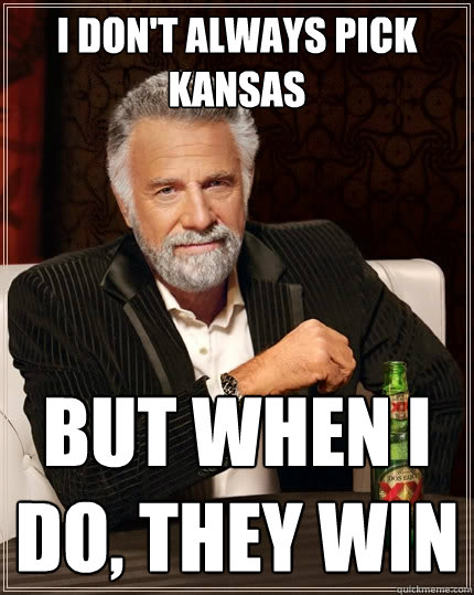 I don't always pick Kansas But when I do, they win  The Most Interesting Man In The World