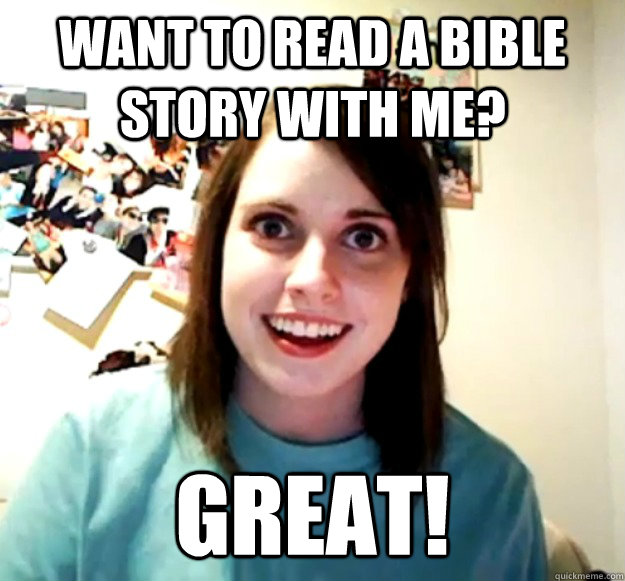 Want to read a bible story with me? Great!  - Want to read a bible story with me? Great!   Overly Attached Girlfriend