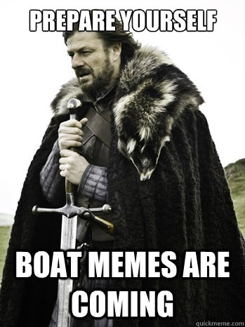 Prepare yourself boat memes are coming - Prepare yourself boat memes are coming  Prepare Yourself