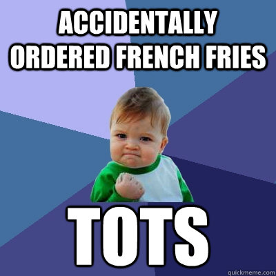 accidentally ordered french fries tots  Success Kid