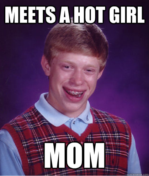 meets a hot girl mom  Bad Luck Brian