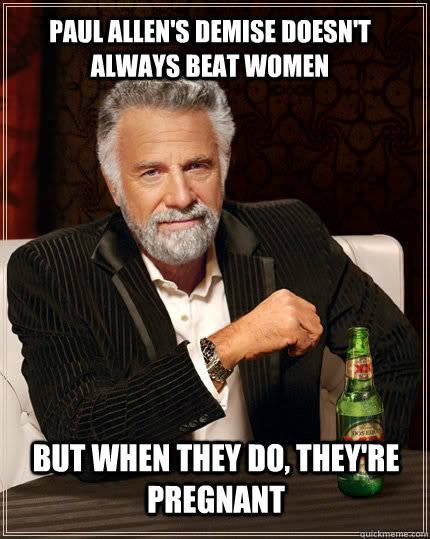 Paul Allen's Demise doesn't always beat women But when they do, they're pregnant  The Most Interesting Man In The World