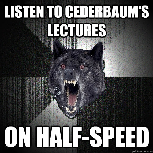 Listen to Cederbaum's lectures On half-speed  Insanity Wolf