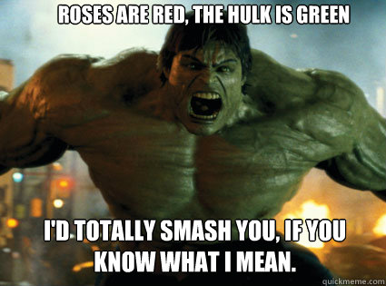 Roses are red, The Hulk is green I'd totally smash you, If you know what I mean. - Roses are red, The Hulk is green I'd totally smash you, If you know what I mean.  hulk