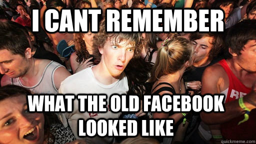 I cant remember what the old facebook looked like  - I cant remember what the old facebook looked like   Sudden Clarity Clarence