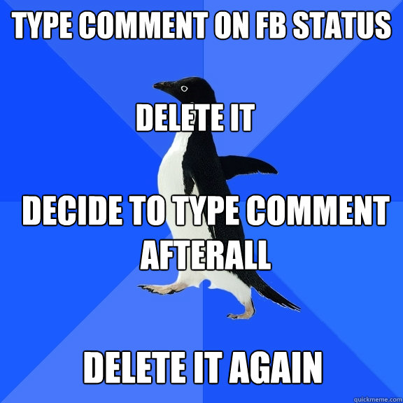 type comment on fb status delete it decide to type comment afterall delete it again - type comment on fb status delete it decide to type comment afterall delete it again  Socially Awkward Penguin