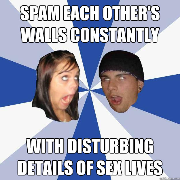 spam each other's walls constantly with disturbing details of sex lives - spam each other's walls constantly with disturbing details of sex lives  Annoying Facebook Couple