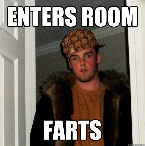 ENTERS ROOM Farts  Scumbag Steve