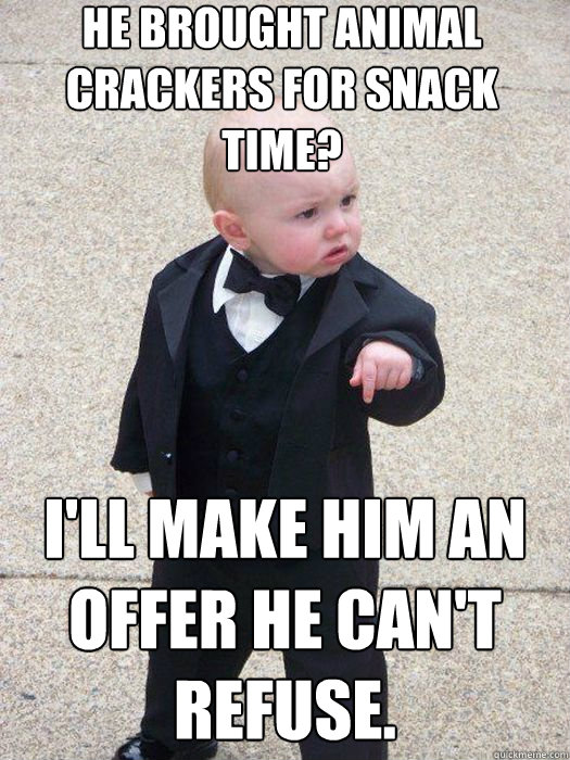 He brought animal crackers for snack time? I'll make him an offer he can't refuse.  - He brought animal crackers for snack time? I'll make him an offer he can't refuse.   Baby Godfather