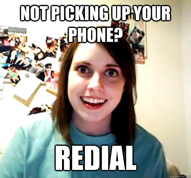 Not picking up your phone? Redial - Not picking up your phone? Redial  Overly Attached Girlfriend