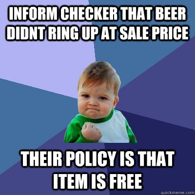 Inform checker that beer didnt ring up at sale price their policy is that item is free  Success Kid