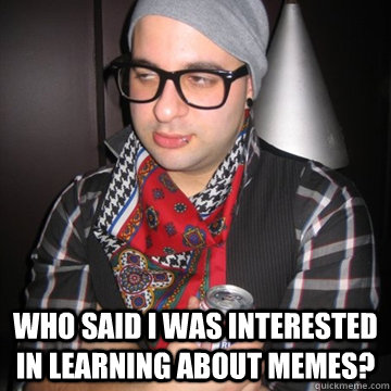  who said i was interested in learning about memes?  Oblivious Hipster