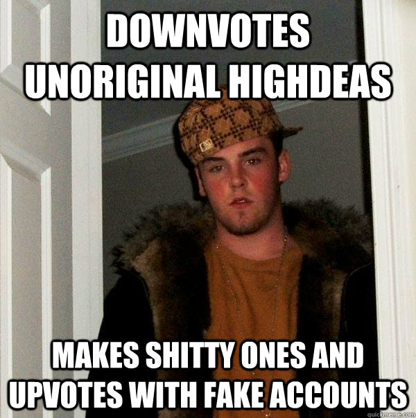 downvotes Unoriginal Highdeas Makes shitty ones and upvotes with fake accounts  Scumbag Steve