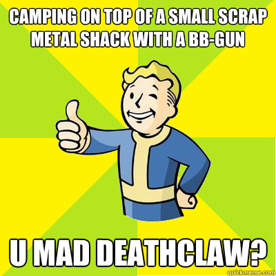 Camping on top of a small scrap metal shack with a bb-gun U mad deathclaw?  Fallout new vegas