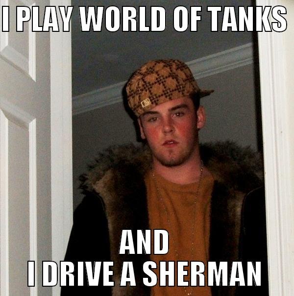 I PLAY WORLD OF TANKS  AND I DRIVE A SHERMAN Scumbag Steve