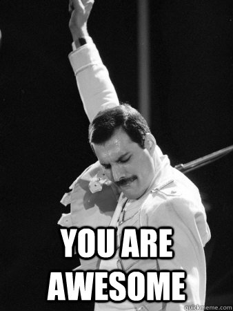  you are awesome  Freddie Mercury