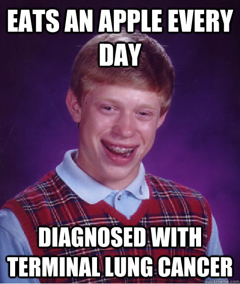 Eats an Apple every day Diagnosed with terminal lung cancer  Bad Luck Brian