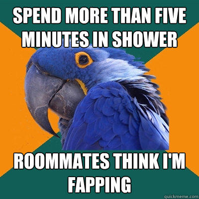 spend more than five minutes in shower roommates think i'm fapping - spend more than five minutes in shower roommates think i'm fapping  Paranoid Parrot