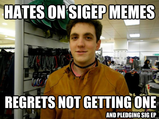 Hates on SigEp Memes Regrets not getting one and pledging sig ep - Hates on SigEp Memes Regrets not getting one and pledging sig ep  jealous richard