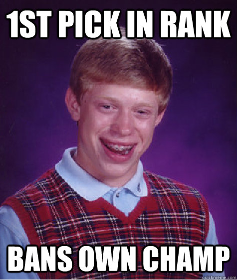 1st pick in rank bans own champ  Bad Luck Brian