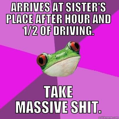 ARRIVES AT SISTER'S PLACE AFTER HOUR AND 1/2 OF DRIVING. TAKE MASSIVE SHIT. Foul Bachelorette Frog