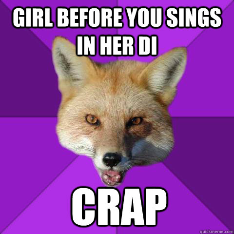 girl before you sings in her di crap  Forensics Fox