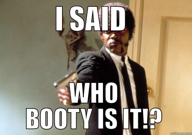 I SAID  WHO BOOTY IS IT!? Samuel L Jackson