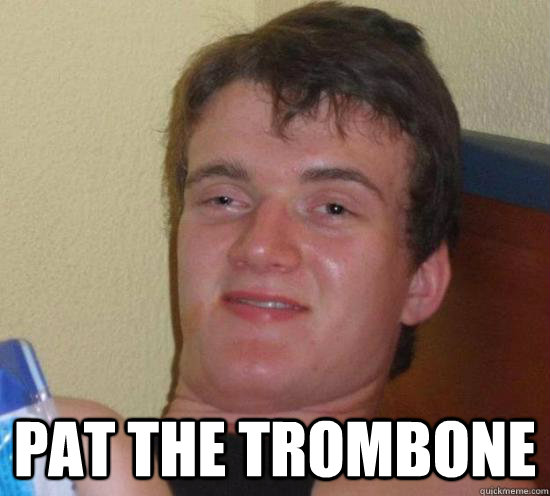  pat the trombone  Really High Guy